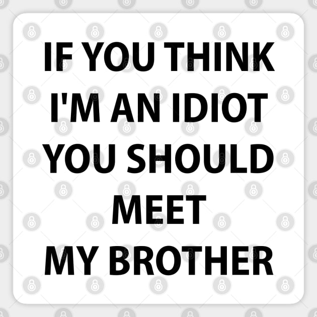 If You Think I'm An Idiot You Should Meet My Brother Magnet by anonshirt